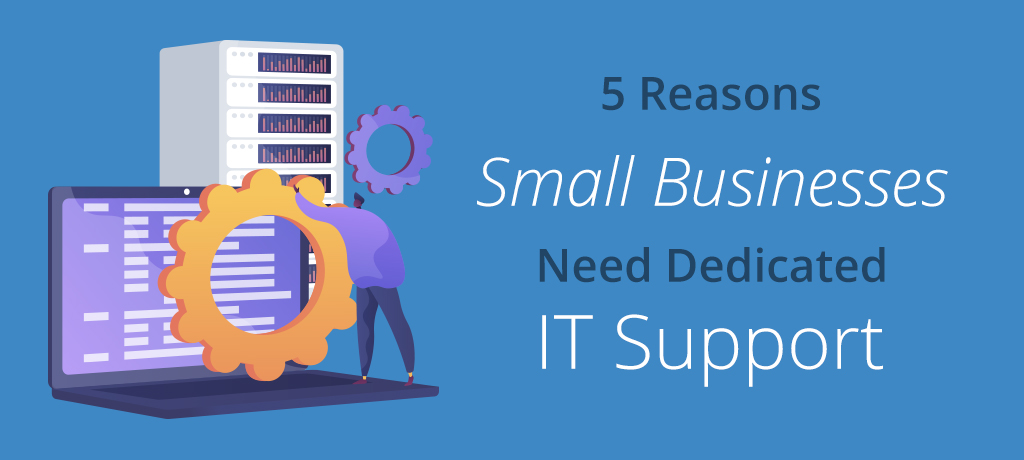 5 Reasons Why Small Businesses Need IT Support